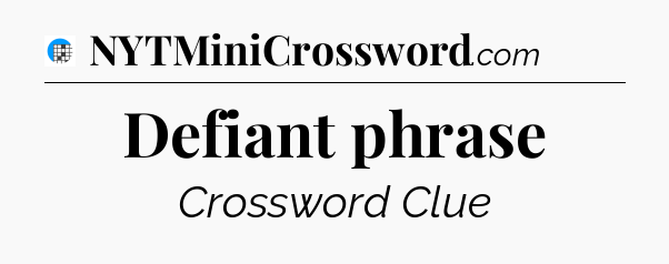 Defiant phrase Crossword Clue