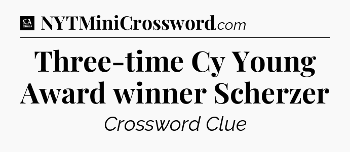 Three-time Cy Young Award winner Scherzer - LA Times Crossword