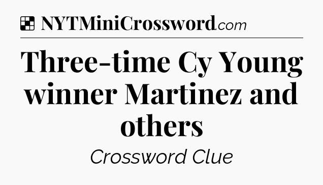 Solution: Three-time Cy Young winner Martinez and others - NYT Crossword
