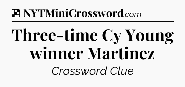 Solution: Three-time Cy Young winner Martinez - NYT Crossword