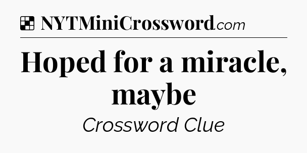 Solution: Hoped for a miracle, maybe - NYT Crossword