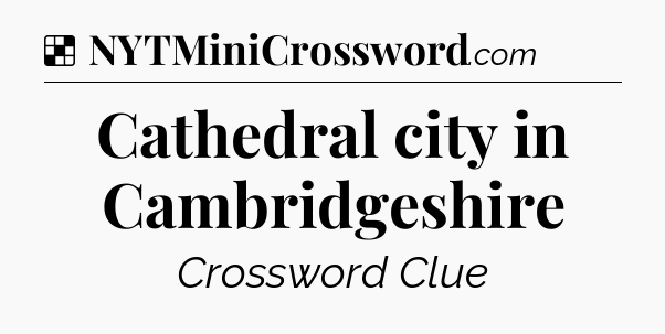 Solution: Cathedral city in Cambridgeshire - NYT Crossword