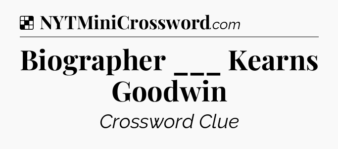 Solution: Biographer ___ Kearns Goodwin - NYT Crossword