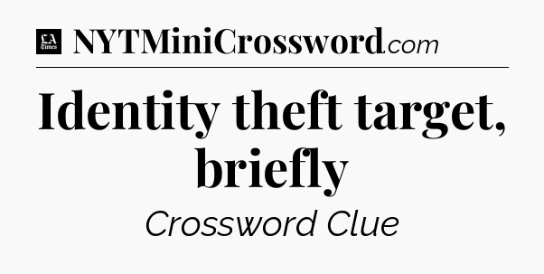 Identity theft target, briefly - LA Times Crossword