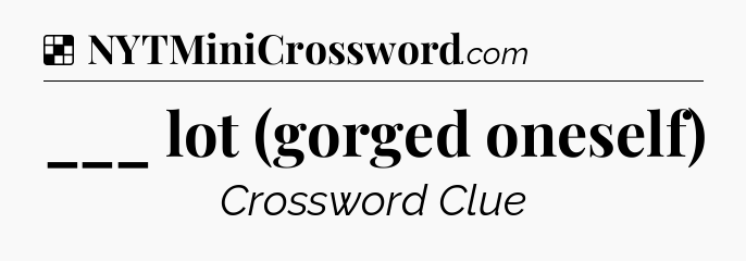 Solution: ___ lot (gorged oneself) - NYT Crossword