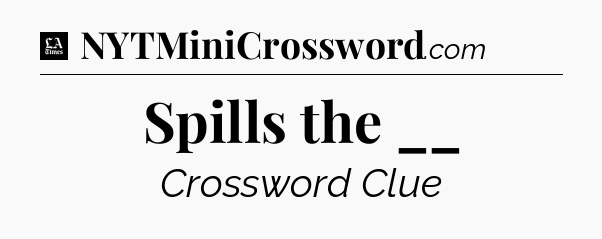 Spills the __ - LA Times Crossword