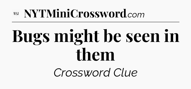 Bugs might be seen in them - WSJ Crossword
