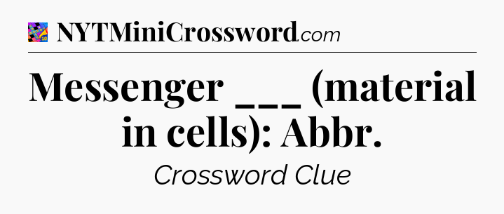 Messenger ___ (material in cells): Abbr Crossword Clue