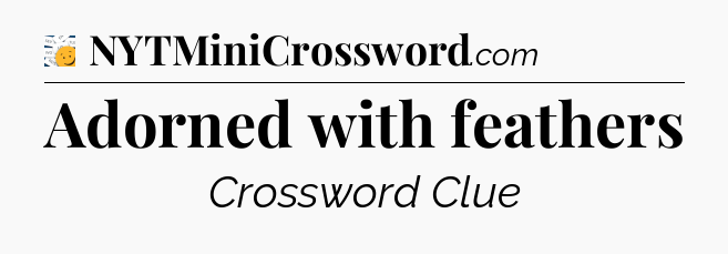 Adorned with feathers - 7 Little Words