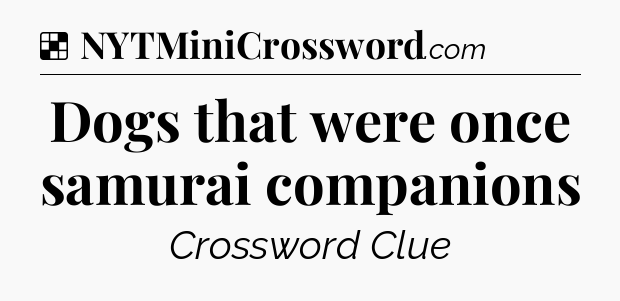 Solution: Dogs that were once samurai companions - NYT Crossword