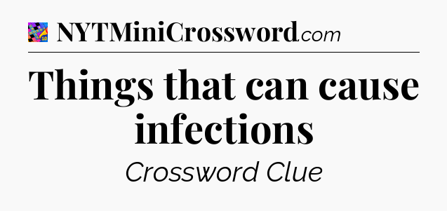 Things that can cause infections Crossword Clue