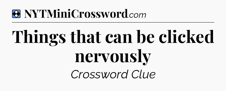 Solution: Things that can be clicked nervously - NYT Mini Crossword