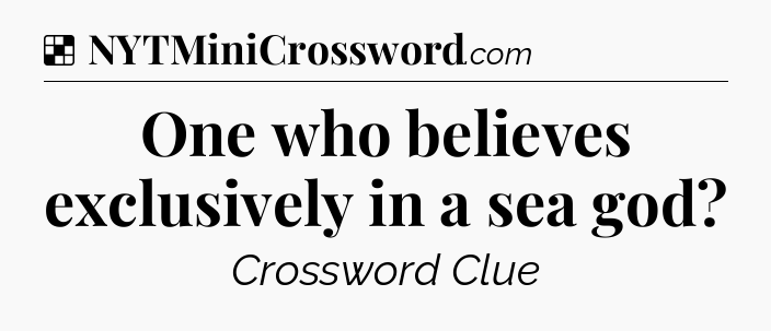 Solution: One who believes exclusively in a sea god - NYT Crossword
