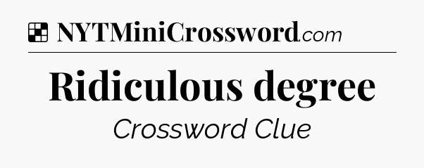 Solution: Ridiculous degree - NYT Crossword