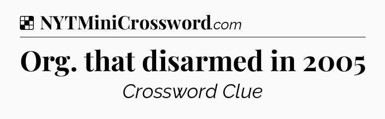 Solution: Org. that disarmed in 2005 - NYT Crossword