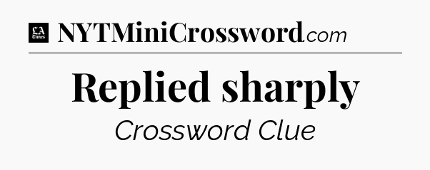 Replied sharply - LA Times Crossword