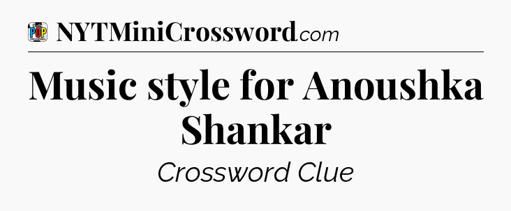 Music style for Anoushka Shankar Crossword Clue