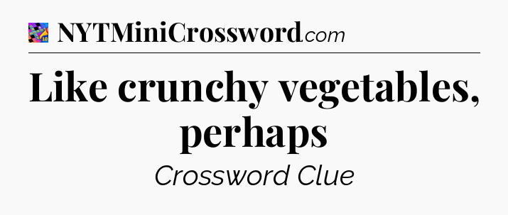 Like crunchy vegetables, perhaps Crossword Clue