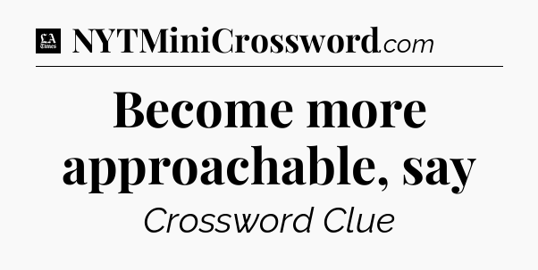 Become more approachable, say - LA Times Crossword