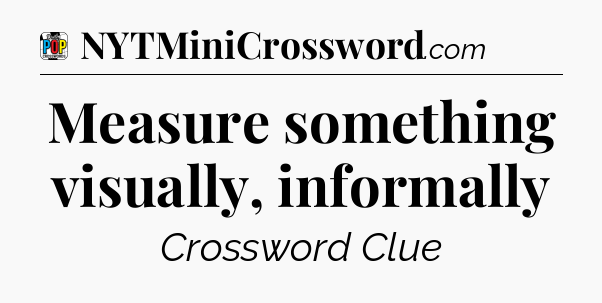 Measure something visually, informally Crossword Clue