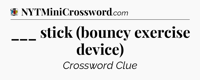 ___ stick (bouncy exercise device) Crossword Clue