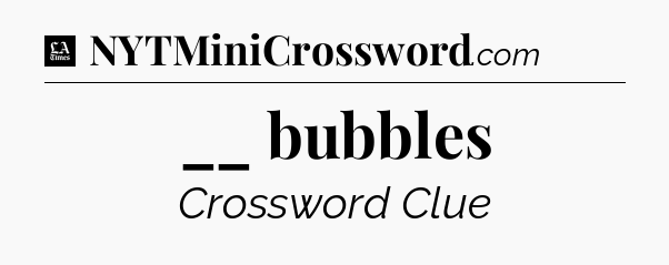 __ bubbles - LA Times Crossword