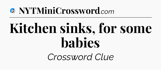 Kitchen sinks, for some babies Crossword Clue