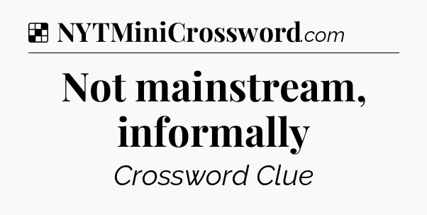 Solution: Not mainstream, informally - NYT Crossword