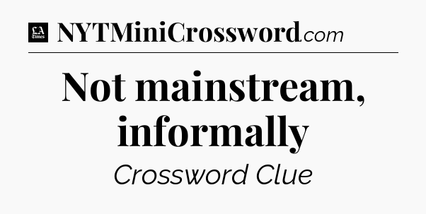 Not mainstream, informally - LA Times Crossword