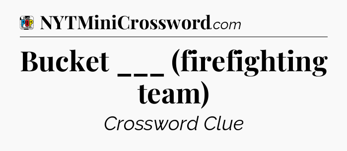 Bucket ___ (firefighting team) Crossword Clue