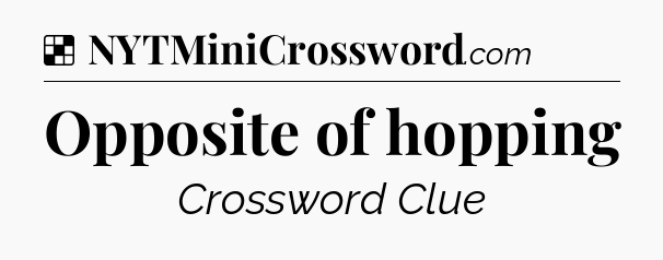 Solution: Opposite of hopping - NYT Crossword