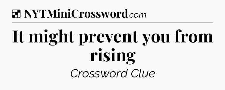 Solution: It might prevent you from rising - NYT Crossword