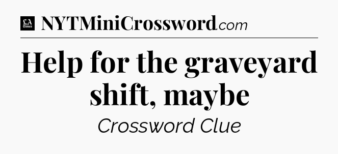 Help for the graveyard shift, maybe - LA Times Crossword
