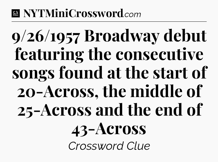 9/26/1957 Broadway debut featuring the consecutive songs found at the start of 20-Across, the middle of 25-Across and the end of 43-Across - LA Times Crossword
