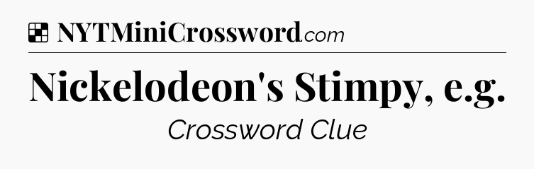 Solution: Nickelodeon's Stimpy, e.g - NYT Crossword