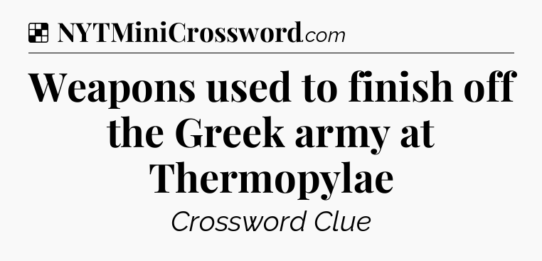 Solution: Weapons used to finish off the Greek army at Thermopylae - NYT Crossword