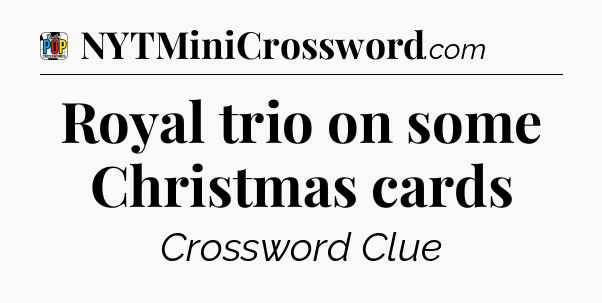 Royal trio on some Christmas cards Crossword Clue