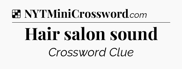 Solution: Hair salon sound - NYT Crossword