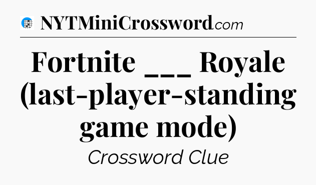 Fortnite ___ Royale (last-player-standing game mode) Crossword Clue