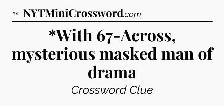 *With 67-Across, mysterious masked man of drama - WSJ Crossword