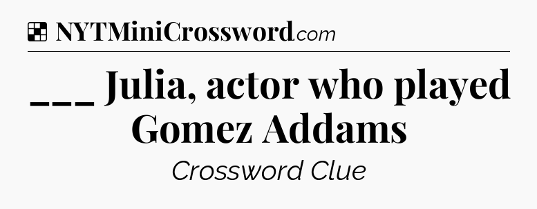 Solution: ___ Julia, actor who played Gomez Addams - NYT Crossword