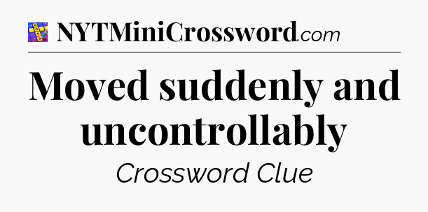 Moved suddenly and uncontrollably Codycross