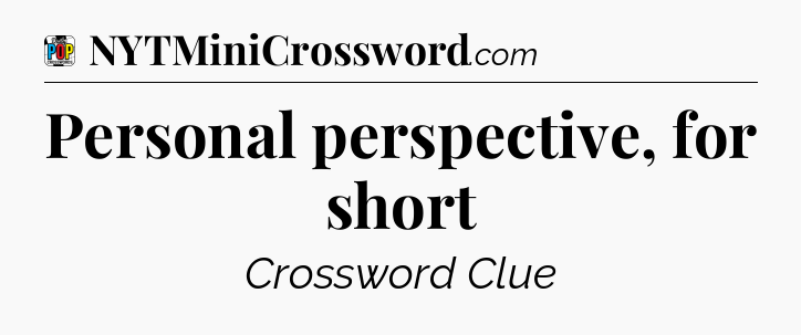 Personal perspective, for short Crossword Clue