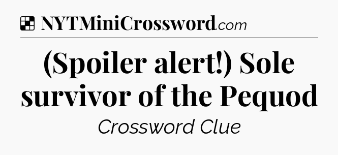Solution: (Spoiler alert!) Sole survivor of the Pequod - NYT Crossword