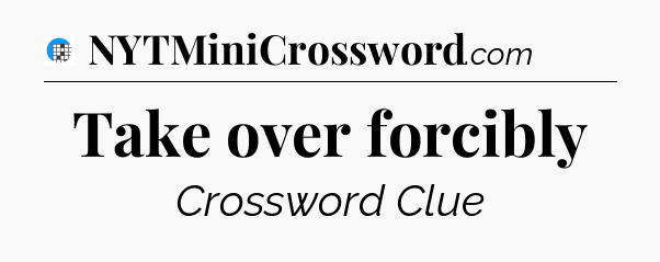 Take over forcibly Crossword Clue