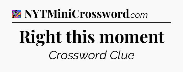 Right this moment Crossword Clue