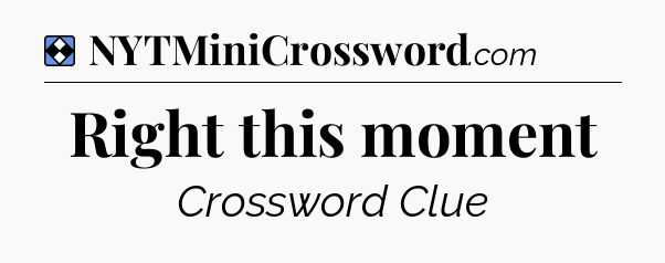 Solution: Right this moment - NYT Mini Crossword