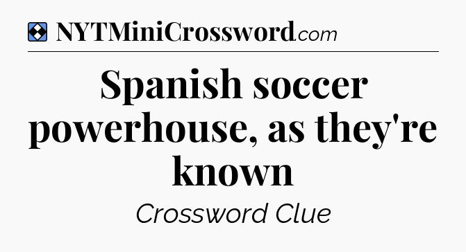 Solution: Spanish soccer powerhouse, as they're known - NYT Mini Crossword