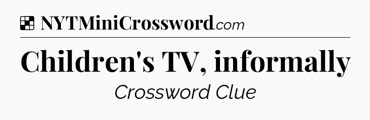 Solution: Children's TV, informally - NYT Crossword