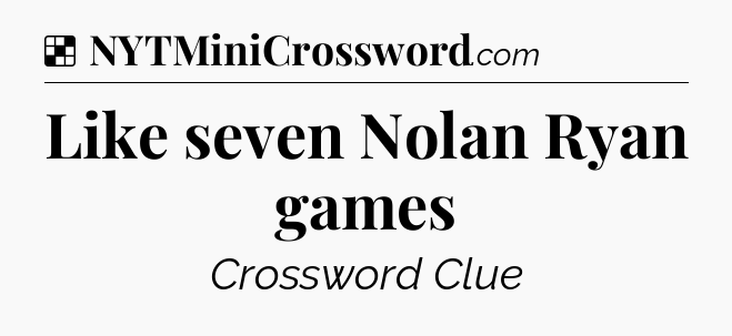 Solution: Like seven Nolan Ryan games - NYT Crossword